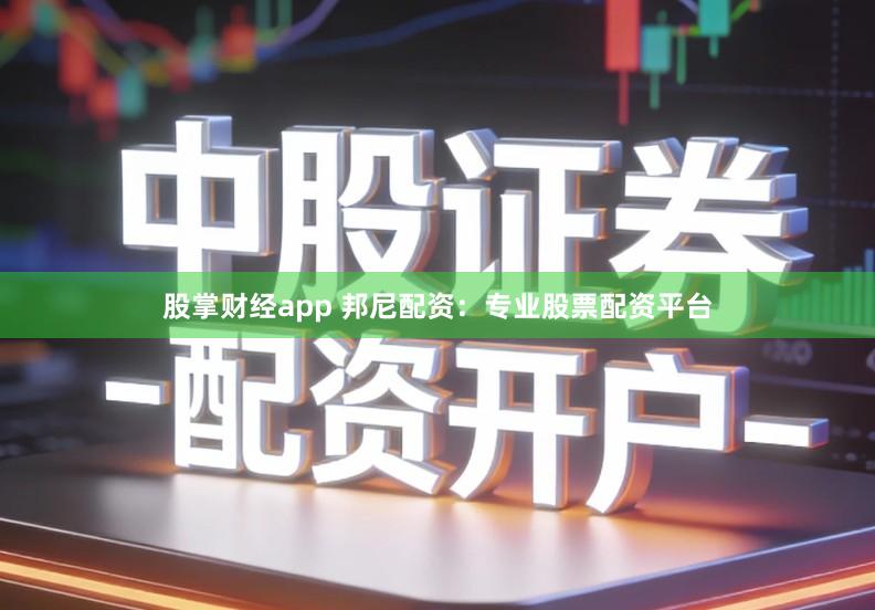 股掌财经app 邦尼配资：专业股票配资平台