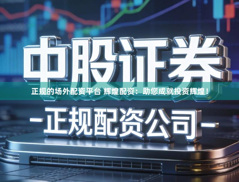 正规的场外配资平台 辉煌配资：助您成就投资辉煌！