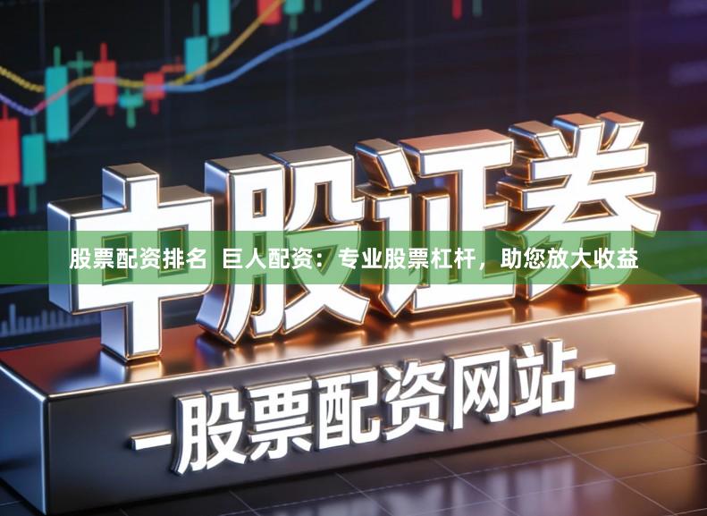 股票配资排名  巨人配资：专业股票杠杆，助您放大收益