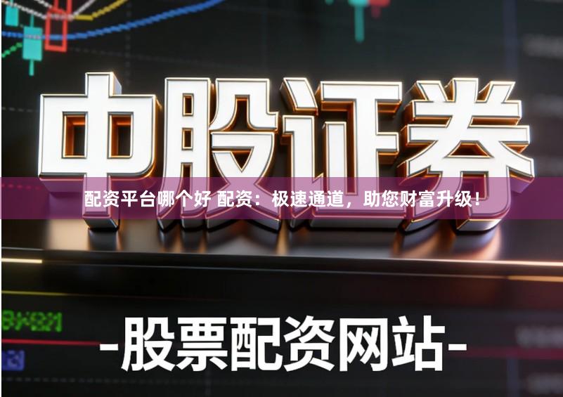 配资平台哪个好 配资：极速通道，助您财富升级！