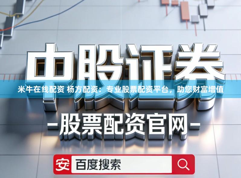米牛在线配资 杨方配资：专业股票配资平台，助您财富增值