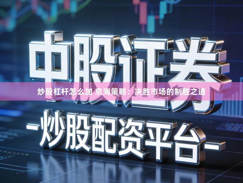 炒股杠杆怎么加 京海策略：决胜市场的制胜之道