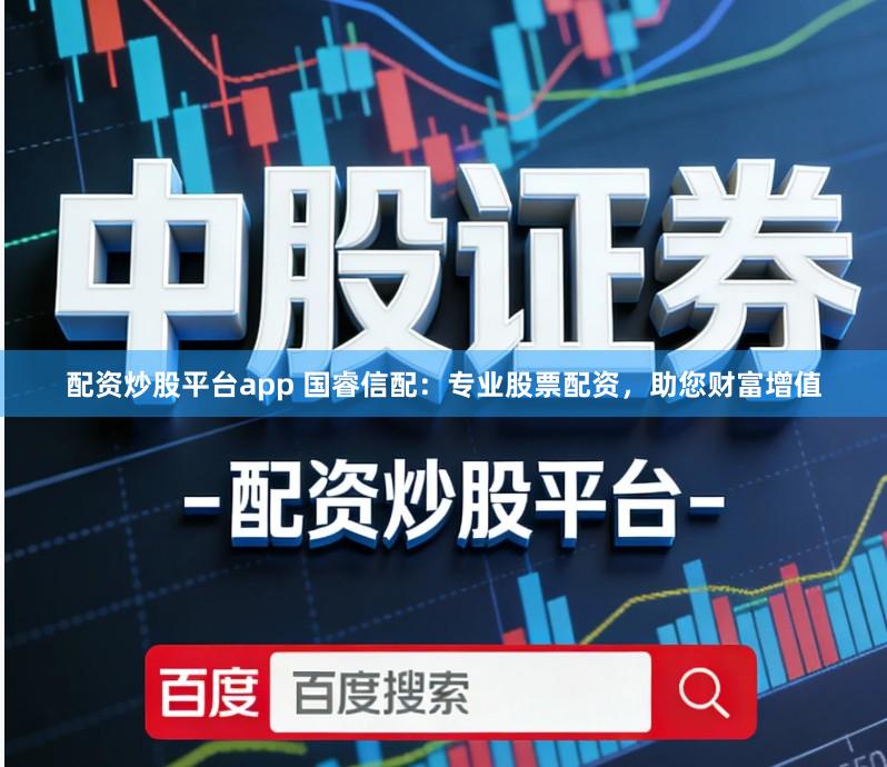 配资炒股平台app 国睿信配：专业股票配资，助您财富增值