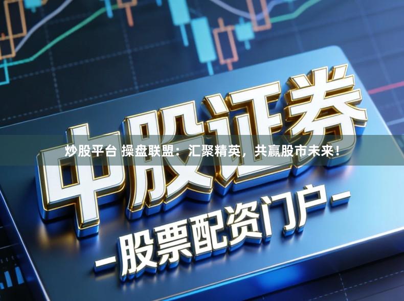炒股平台 操盘联盟：汇聚精英，共赢股市未来！