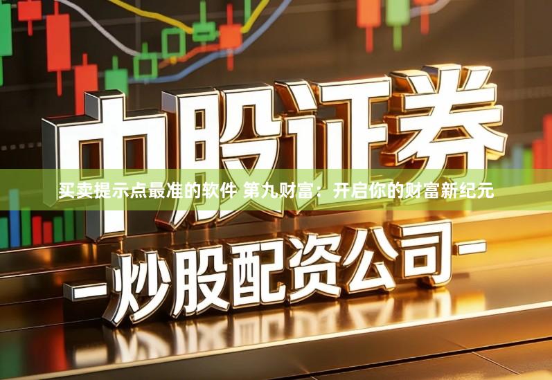 买卖提示点最准的软件 第九财富：开启你的财富新纪元