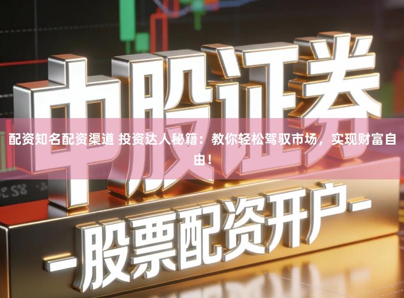 配资知名配资渠道 投资达人秘籍：教你轻松驾驭市场，实现财富自由！