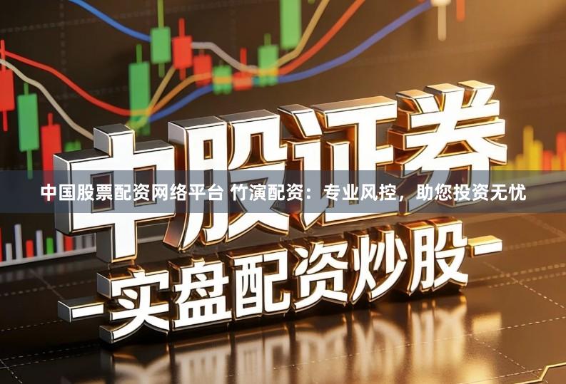 中国股票配资网络平台 竹演配资：专业风控，助您投资无忧