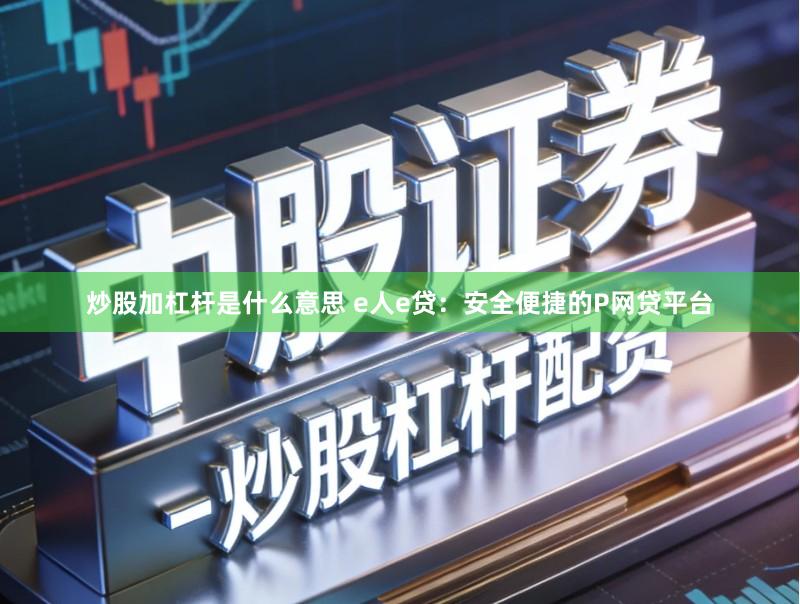 炒股加杠杆是什么意思 e人e贷：安全便捷的P网贷平台
