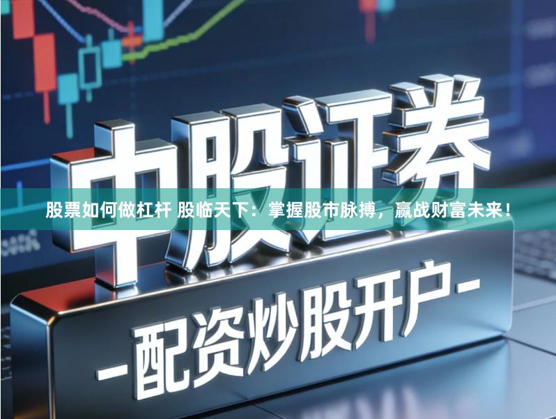 股票如何做杠杆 股临天下：掌握股市脉搏，赢战财富未来！
