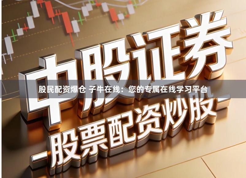 股民配资爆仓 子牛在线：您的专属在线学习平台