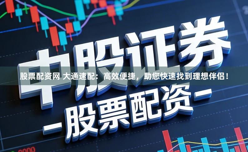 股票配资网 大通速配：高效便捷，助您快速找到理想伴侣！