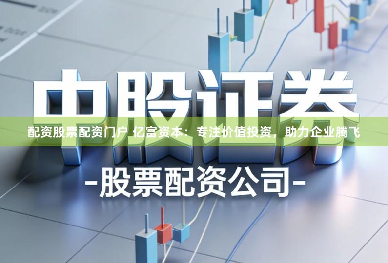 配资股票配资门户 亿富资本：专注价值投资，助力企业腾飞
