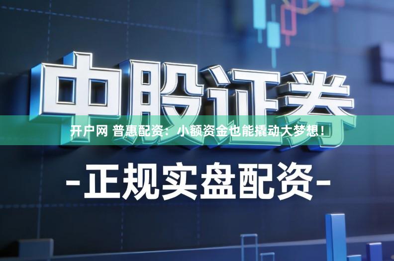 开户网 普惠配资：小额资金也能撬动大梦想！