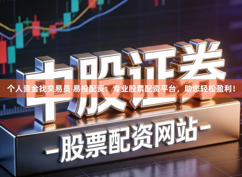 个人资金找交易员 易投配资：专业股票配资平台，助您轻松盈利！