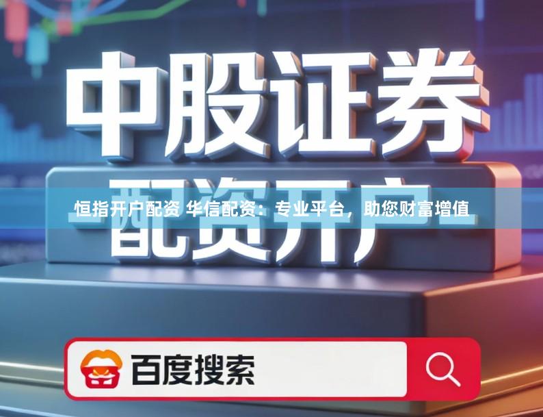 恒指开户配资 华信配资：专业平台，助您财富增值