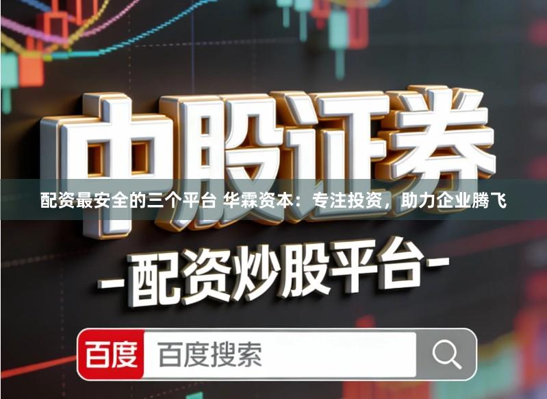 配资最安全的三个平台 华霖资本：专注投资，助力企业腾飞