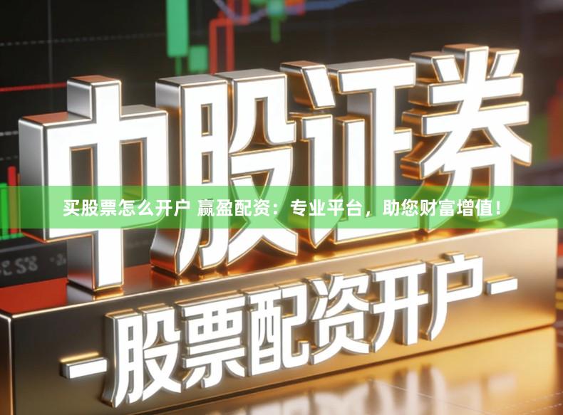 买股票怎么开户 赢盈配资：专业平台，助您财富增值！