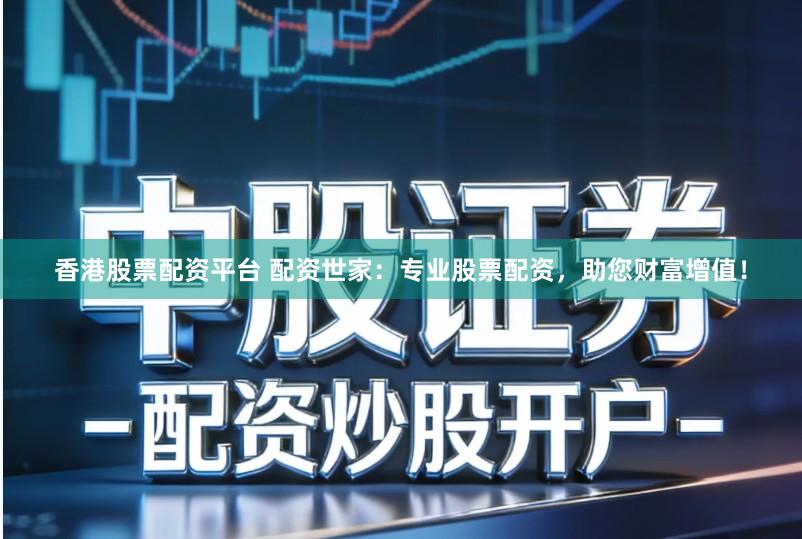 香港股票配资平台 配资世家：专业股票配资，助您财富增值！