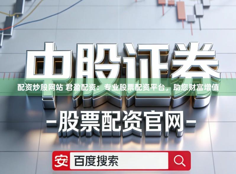 配资炒股网站 君盈配资：专业股票配资平台，助您财富增值