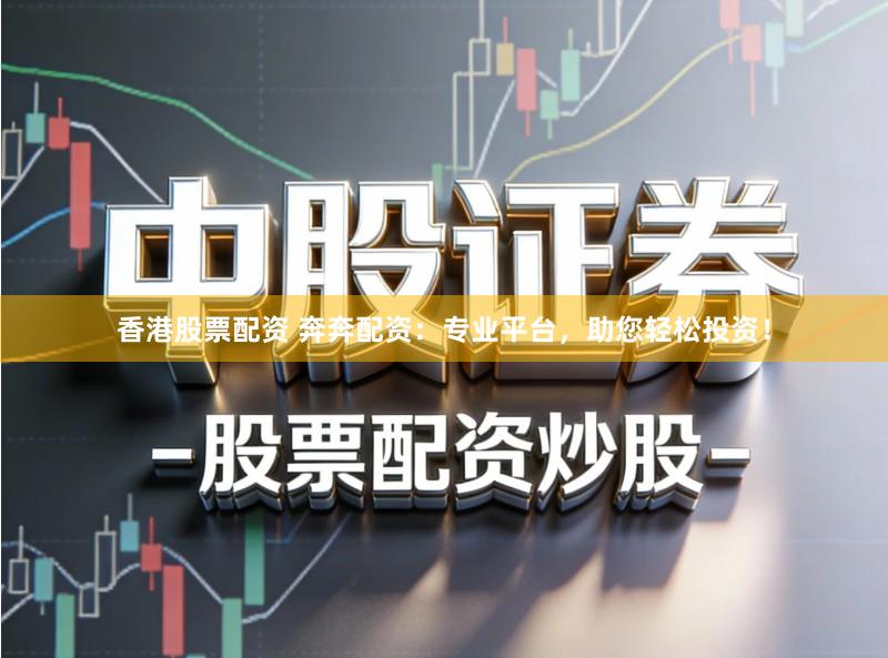 香港股票配资 奔奔配资：专业平台，助您轻松投资！