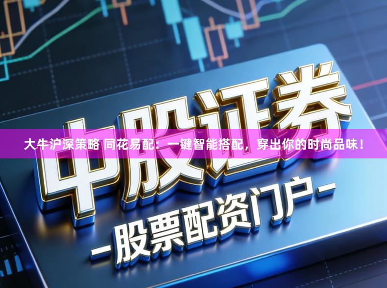 大牛沪深策略 同花易配：一键智能搭配，穿出你的时尚品味！