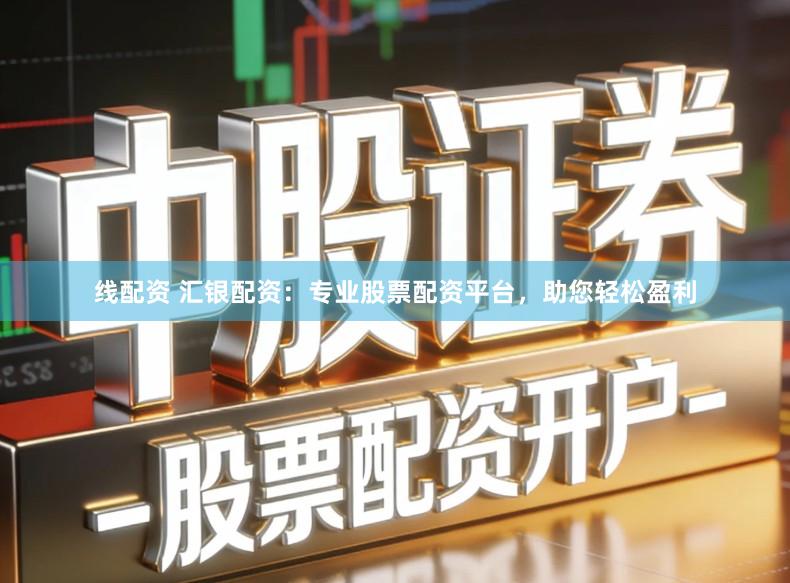 线配资 汇银配资：专业股票配资平台，助您轻松盈利