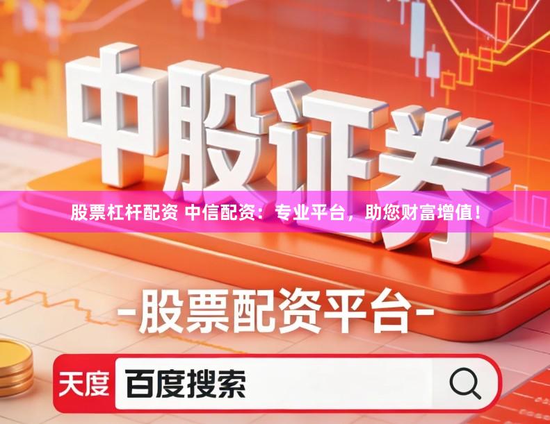 股票杠杆配资 中信配资：专业平台，助您财富增值！