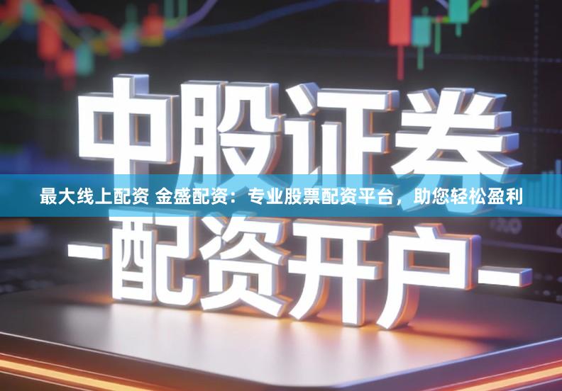 最大线上配资 金盛配资：专业股票配资平台，助您轻松盈利