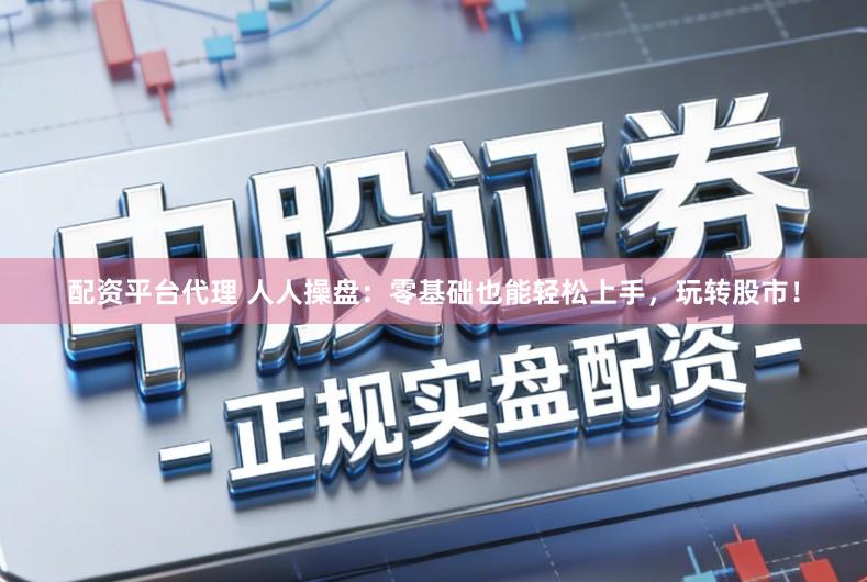 配资平台代理 人人操盘：零基础也能轻松上手，玩转股市！