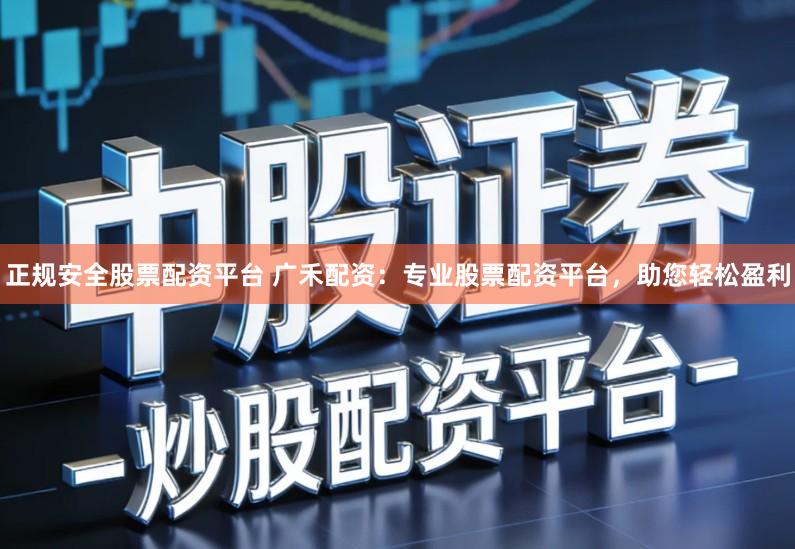 正规安全股票配资平台 广禾配资：专业股票配资平台，助您轻松盈利