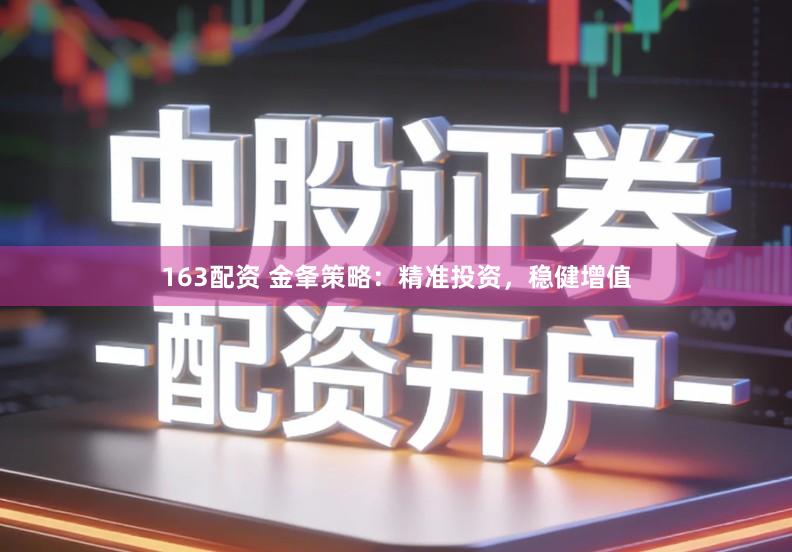 163配资 金夆策略：精准投资，稳健增值