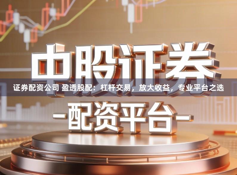 证券配资公司 盈透股配：杠杆交易，放大收益，专业平台之选