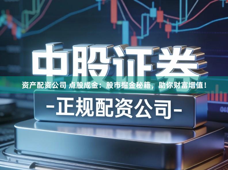 资产配资公司 点股成金：股市掘金秘籍，助你财富增值！