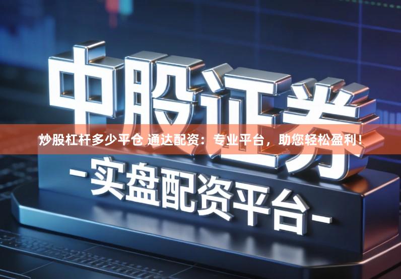 炒股杠杆多少平仓 通达配资：专业平台，助您轻松盈利！