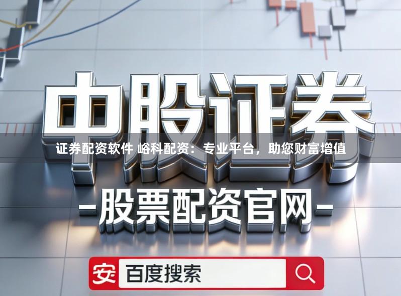 证券配资软件 峪科配资：专业平台，助您财富增值