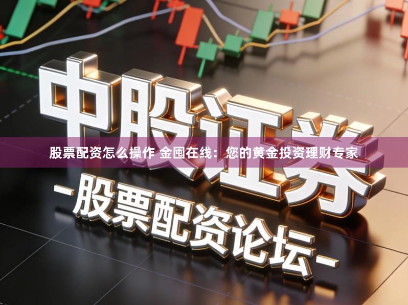 股票配资怎么操作 金囤在线：您的黄金投资理财专家
