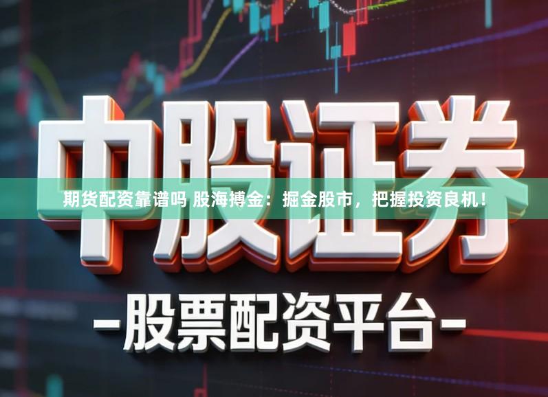期货配资靠谱吗 股海搏金：掘金股市，把握投资良机！