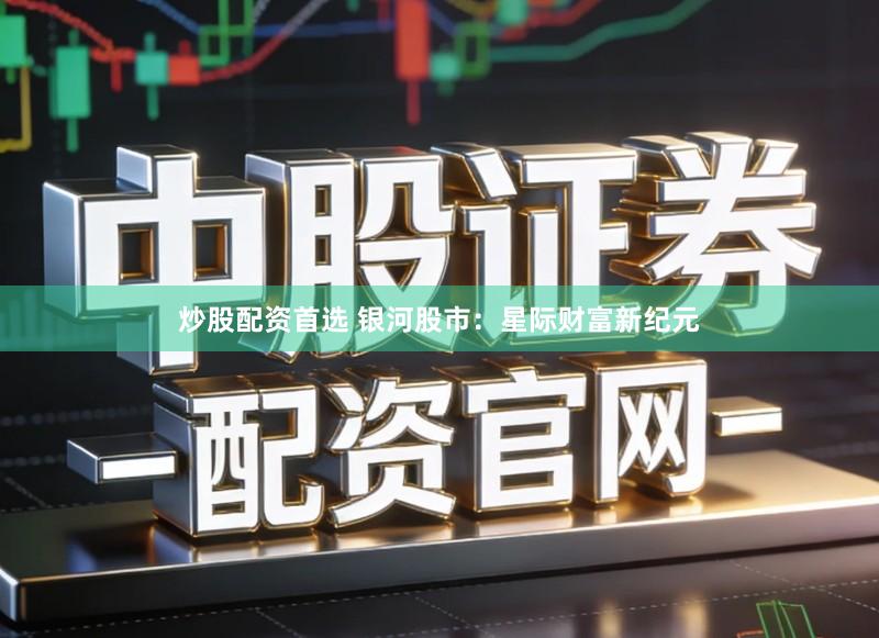 炒股配资首选 银河股市：星际财富新纪元