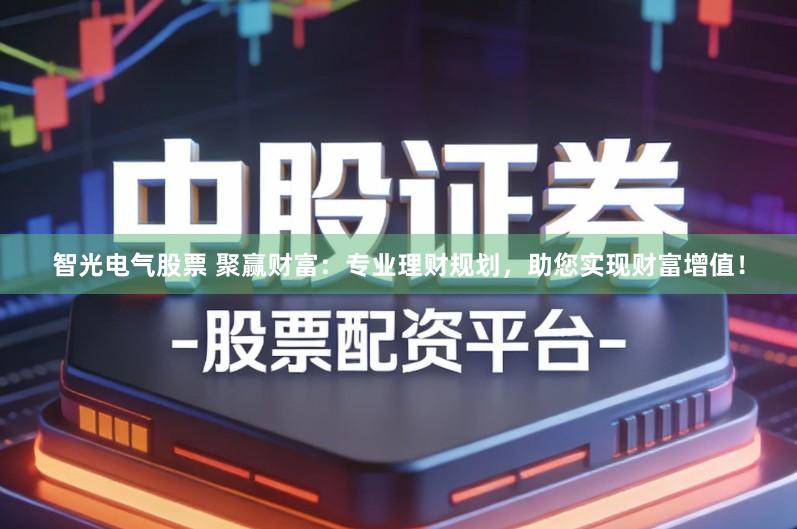 智光电气股票 聚赢财富：专业理财规划，助您实现财富增值！