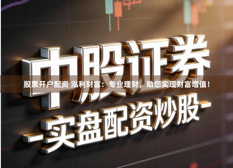 股票开户配资 泓利财富：专业理财，助您实现财富增值！