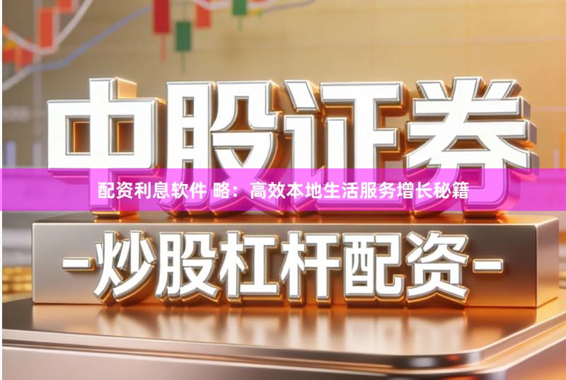 配资利息软件 略：高效本地生活服务增长秘籍