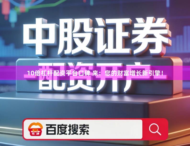 10倍杠杆配资平台口碑 来：您的财富增长新引擎！