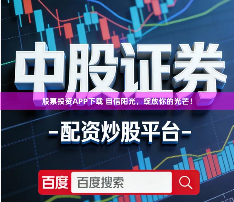 股票投资APP下载 自信阳光，绽放你的光芒！