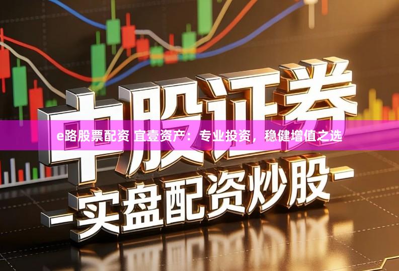 e路股票配资 宜壹资产：专业投资，稳健增值之选