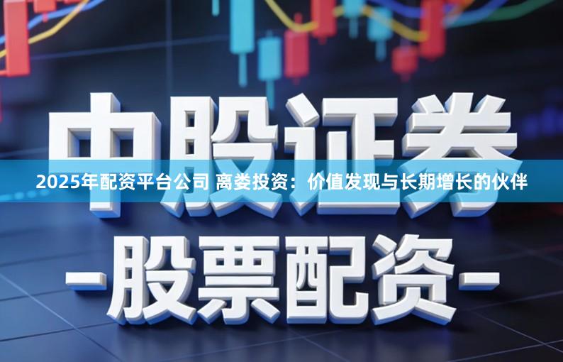 2025年配资平台公司 离娄投资：价值发现与长期增长的伙伴