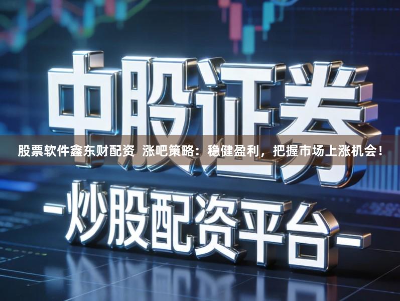 股票软件鑫东财配资  涨吧策略：稳健盈利，把握市场上涨机会！