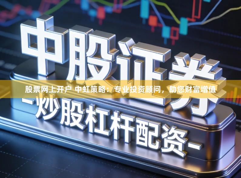 股票网上开户 中虹策略：专业投资顾问，助您财富增值