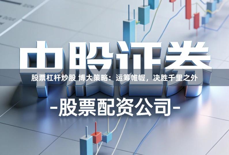股票杠杆炒股 博大策略：运筹帷幄，决胜千里之外