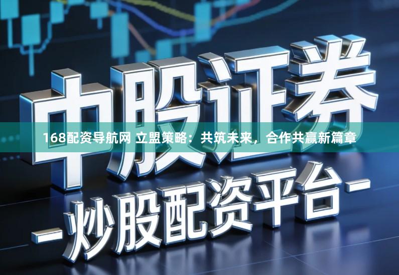 168配资导航网 立盟策略：共筑未来，合作共赢新篇章
