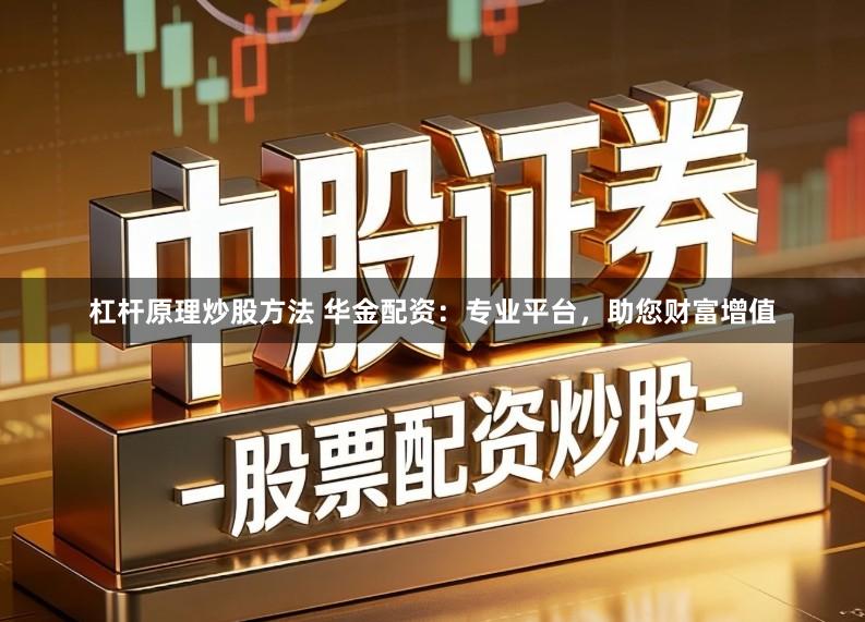 杠杆原理炒股方法 华金配资：专业平台，助您财富增值